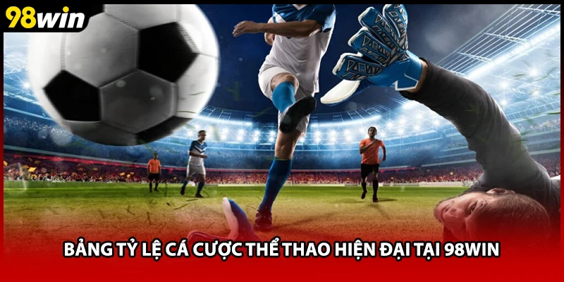 Bảng tỷ lệ cá cược thể thao hiện đại tại 98WIN
