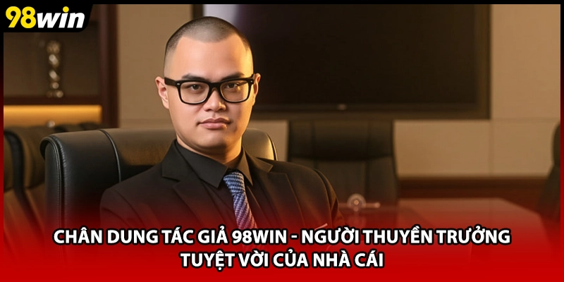 Chân dung tác giả 98WIN - Người thuyền trưởng tuyệt vời của nhà cái