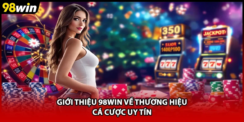 Giới thiệu 98WIN về thương hiệu cá cược uy tín