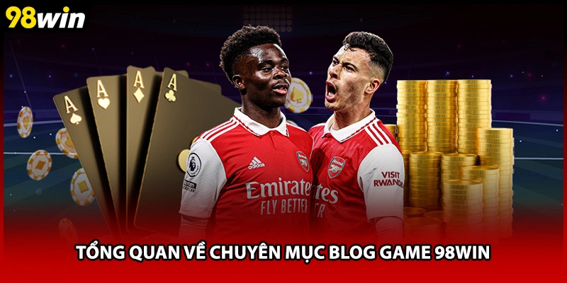 Tổng quan về chuyên mục Blog Game 98WIN